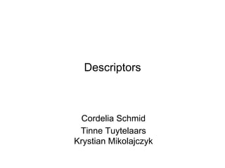 Descriptors



 Cordelia Schmid
 Tinne Tuytelaars
Krystian Mikolajczyk
 