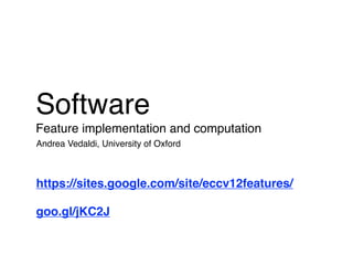 Software
Feature implementation and computation
Andrea Vedaldi, University of Oxford



https://sites.google.com/site/eccv12features/

goo.gl/jKC2J
 