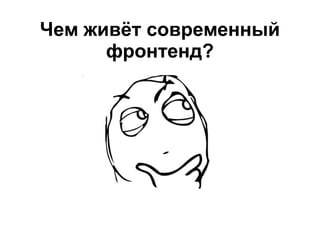 Чем живёт современный
фронтенд?
 