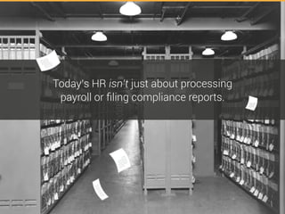 Today’s HR isn’t just about processing
payroll or filing compliance reports.
 