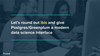 Let’s round out ibis and give
Postgres/Greenplum a modern
data science interface
 