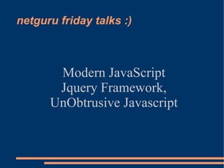 netguru friday talks :)



       Modern JavaScript
       Jquery Framework,
      UnObtrusive Javascript