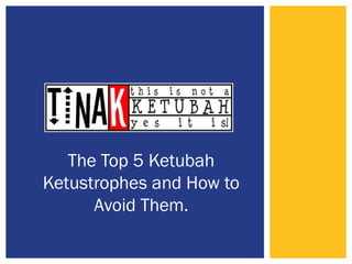 The Top 5 Ketubah
Ketustrophes and How to
Avoid Them.
 
