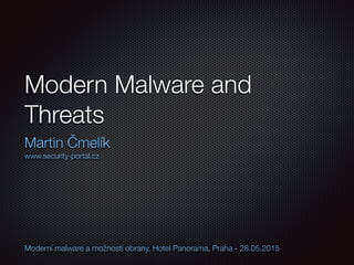Modern Malware and
Threats
Martin Čmelík
www.security-portal.cz
Moderní malware a možnosti obrany, Hotel Panorama, Praha - 28.05.2015
 