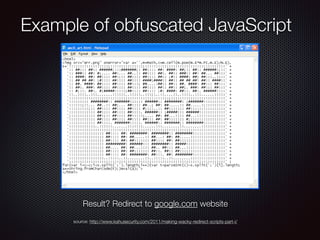 Example of obfuscated JavaScript
Result? Redirect to google.com website
source: http://www.kahusecurity.com/2011/making-wacky-redirect-scripts-part-i/
 