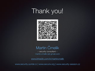 Thank you!
Martin Čmelík 
~ security consultant ~ 
martin.cmelik (at) gmail.com
www.linkedin.com/in/martincmelik 
 
www.security-portal.cz | www.securix.org | www.security-session.cz
 