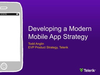Developing a Modern
Mobile App Strategy
Todd Anglin
EVP Product Strategy, Telerik
 