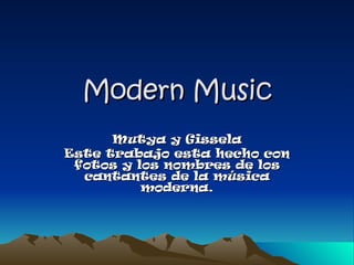 Modern Music Mutya y Gissela Este trabajo esta hecho con fotos y los nombres de los cantantes de la música moderna. 