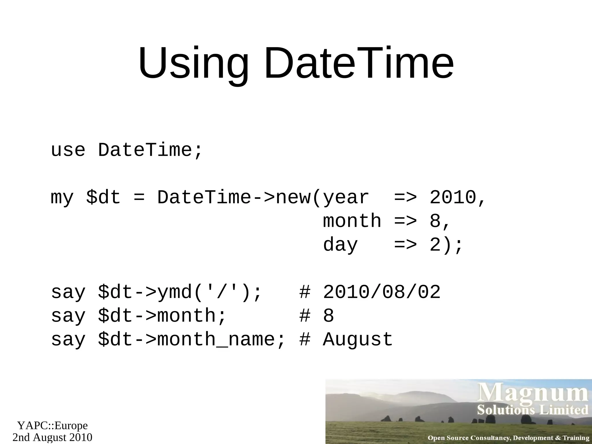 Resources Slides available on-line http://mag-sol.com/train/yapc/2010 Also see Slideshare http://www.slideshare.net/davorg/slideshows Get Satisfaction http://getsatisfaction.com/magnum 