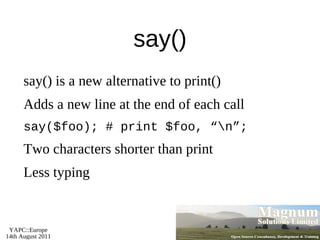 Resources Slides available on-line http://mag-sol.com/train/yapc/2011 Also see Slideshare http://www.slideshare.net/davorg/slideshows Get Satisfaction http://getsatisfaction.com/magnum 