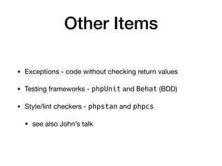 Other Items
• Exceptions - code without checking return values

• Testing frameworks - phpUnit and Behat (BDD)

• Style/lint checkers - phpstan and phpcs 

• see also John’s talk
 