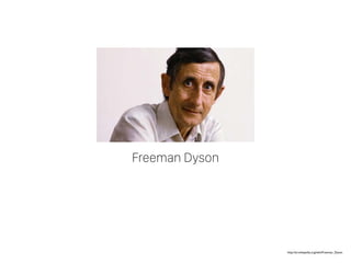 http://en.wikipedia.org/wiki/Freeman_Dyson
Freeman Dyson
 