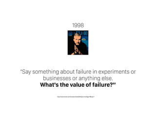 “Say something about failure in experiments or
businesses or anything else.  
What's the value of failure?”
http://www.wired.com/wired/archive/6.02/dyson.html?pg=7&topic=
1998
 