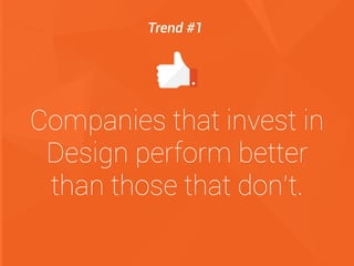 Companies that invest in
Design perform better
than those that don’t.
Trend #1
 