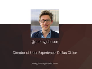 @jeremyjohnson
Director of User Experience, Dallas Ofﬁce
jeremy.johnson@projekt202.com
 