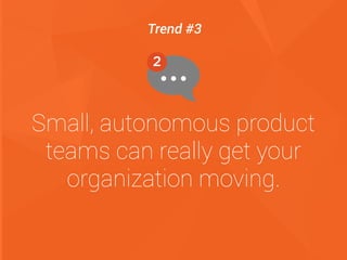 Small, autonomous product
teams can really get your
organization moving.
Trend #3
 