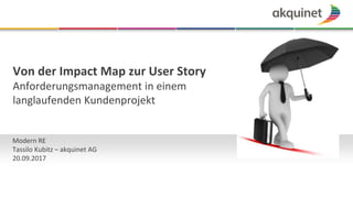 Von der Impact Map zur User Story
Anforderungsmanagement in einem
langlaufenden Kundenprojekt
Modern RE
Tassilo Kubitz – akquinet AG
20.09.2017
 