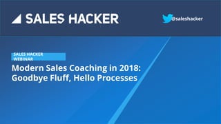 Modern Sales Coaching in 2018:
Goodbye Fluff, Hello Processes
SALES HACKER
WEBINAR
@saleshacker
 