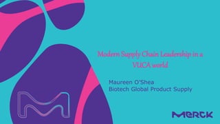 Maureen O’Shea
Biotech Global Product Supply
Modern Supply Chain Leadership in a
VUCA world
 