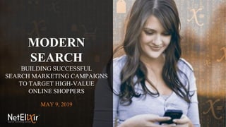 MODERN
SEARCH
BUILDING SUCCESSFUL
SEARCH MARKETING CAMPAIGNS
TO TARGET HIGH-VALUE
ONLINE SHOPPERS
MAY 9, 2019
 