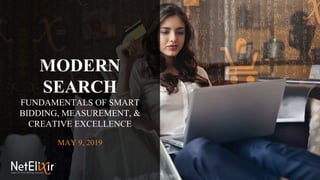 MODERN
SEARCH
FUNDAMENTALS OF SMART
BIDDING, MEASUREMENT, &
CREATIVE EXCELLENCE
MAY 9, 2019
 