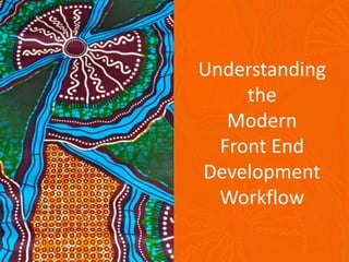 Understanding
the
Modern
Front End
Development
Workflow
 