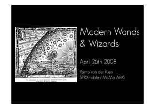 Modern Wands
 Wizards
April 26th 2008
Raimo van der Klein
SPRXmobile / MoMo AMS
 