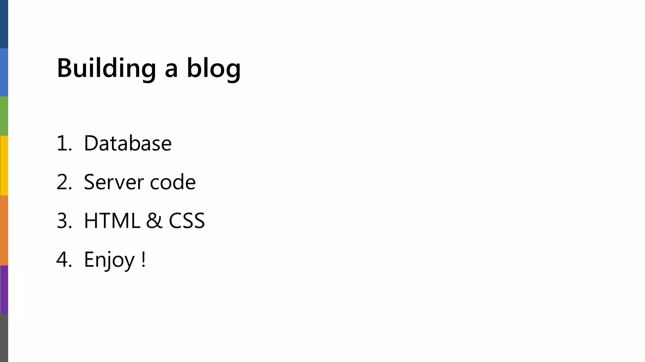 Building a blog
1. Database
2. Server code
3. HTML & CSS
4. Enjoy !
 