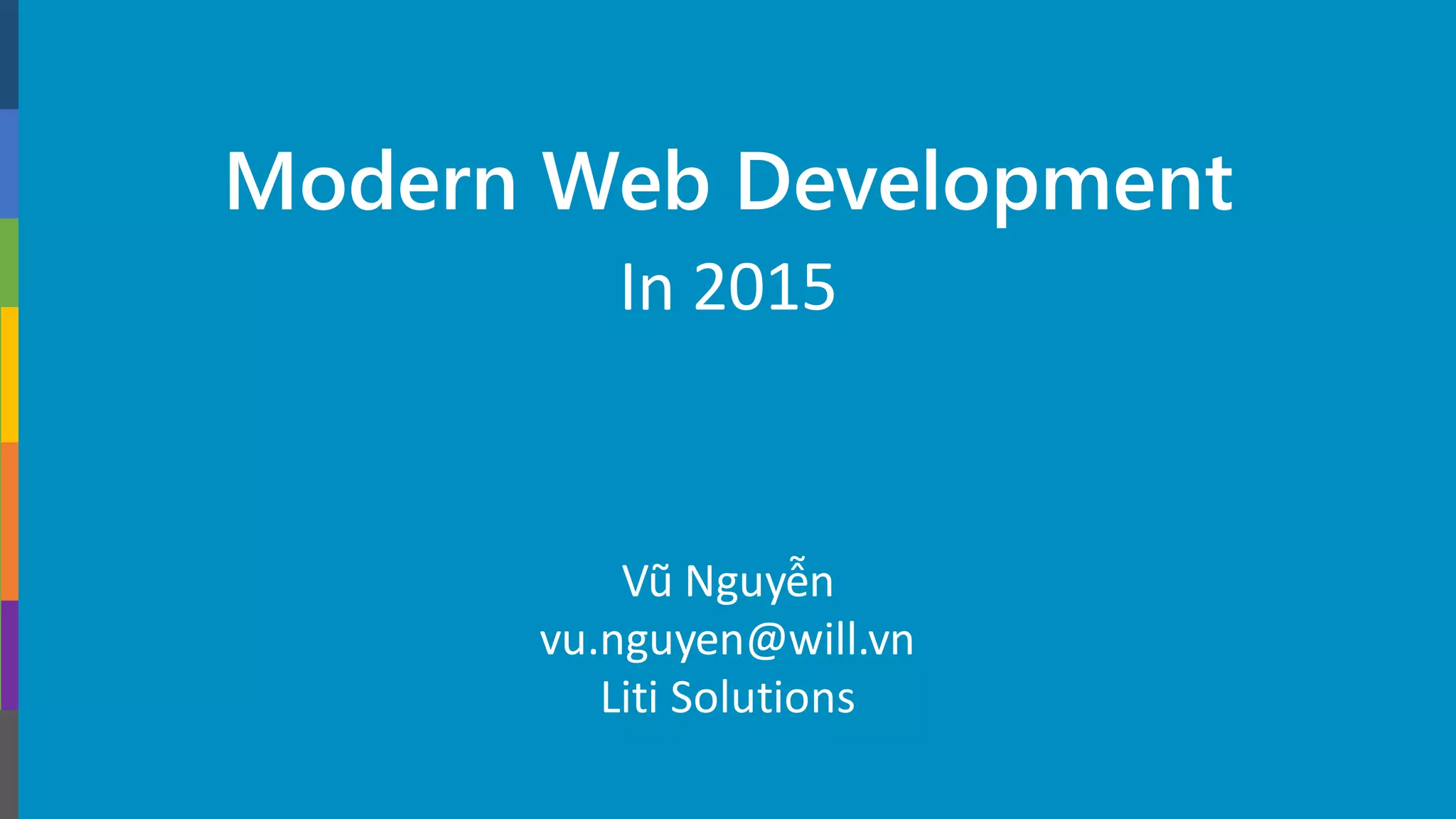 Modern Web Development
In 2015
Vũ Nguyễn
vu.nguyen@will.vn
Liti Solutions
 