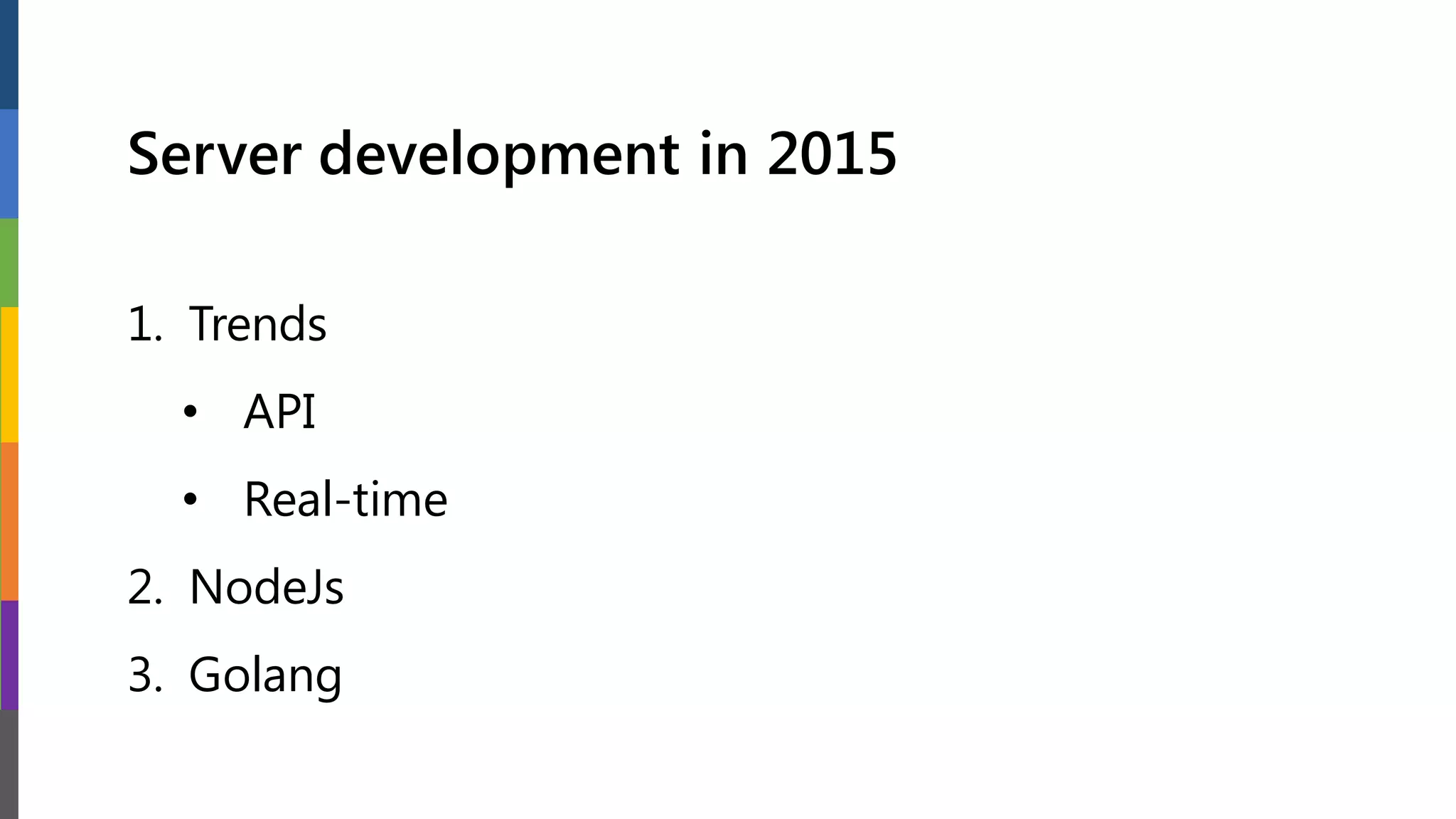 Server development in 2015
1. Trends
• API
• Real-time
2. NodeJs
3. Golang
 