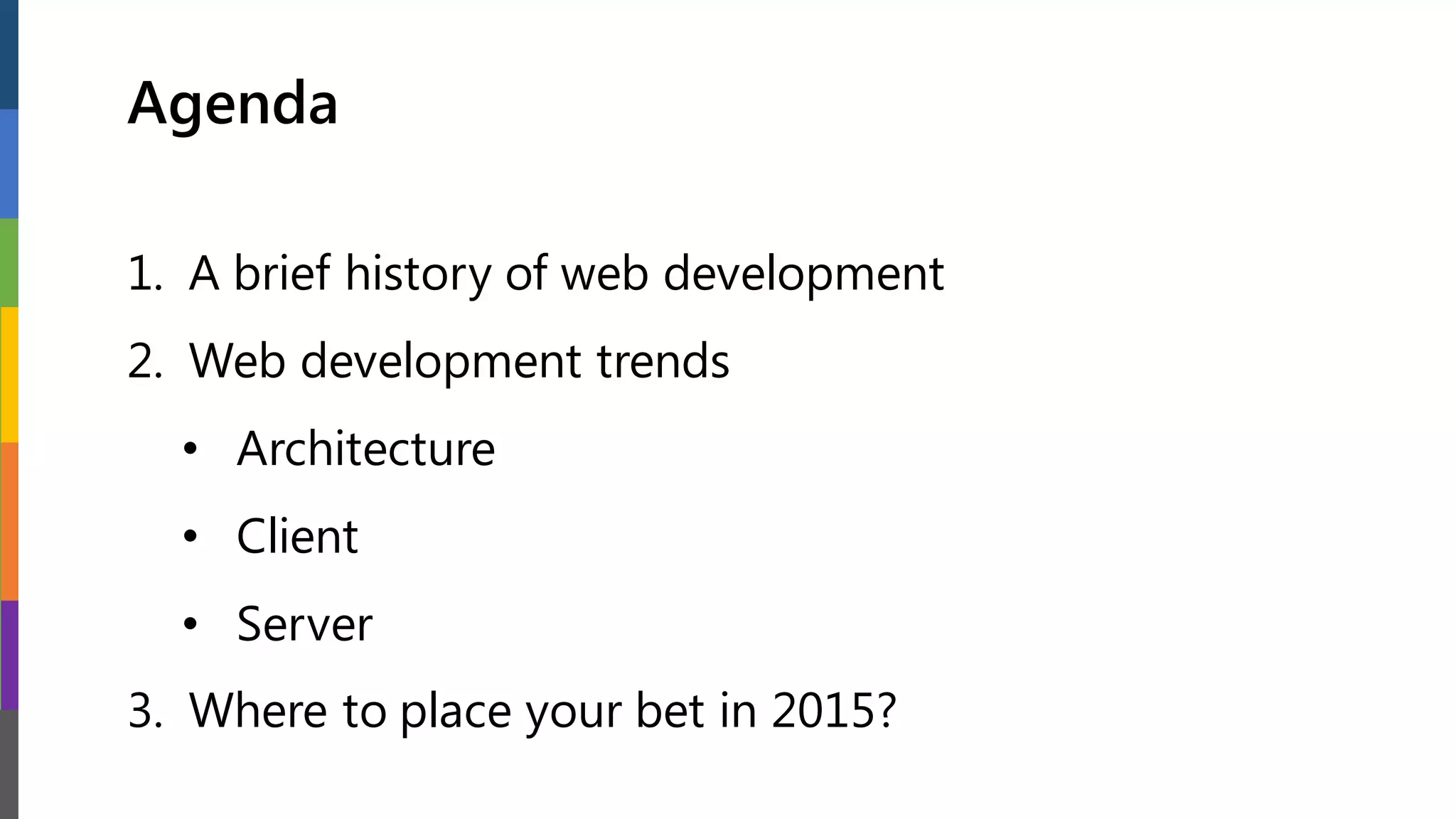 Agenda
1. A brief history of web development
2. Web development trends
• Architecture
• Client
• Server
3. Where to place your bet in 2015?
 