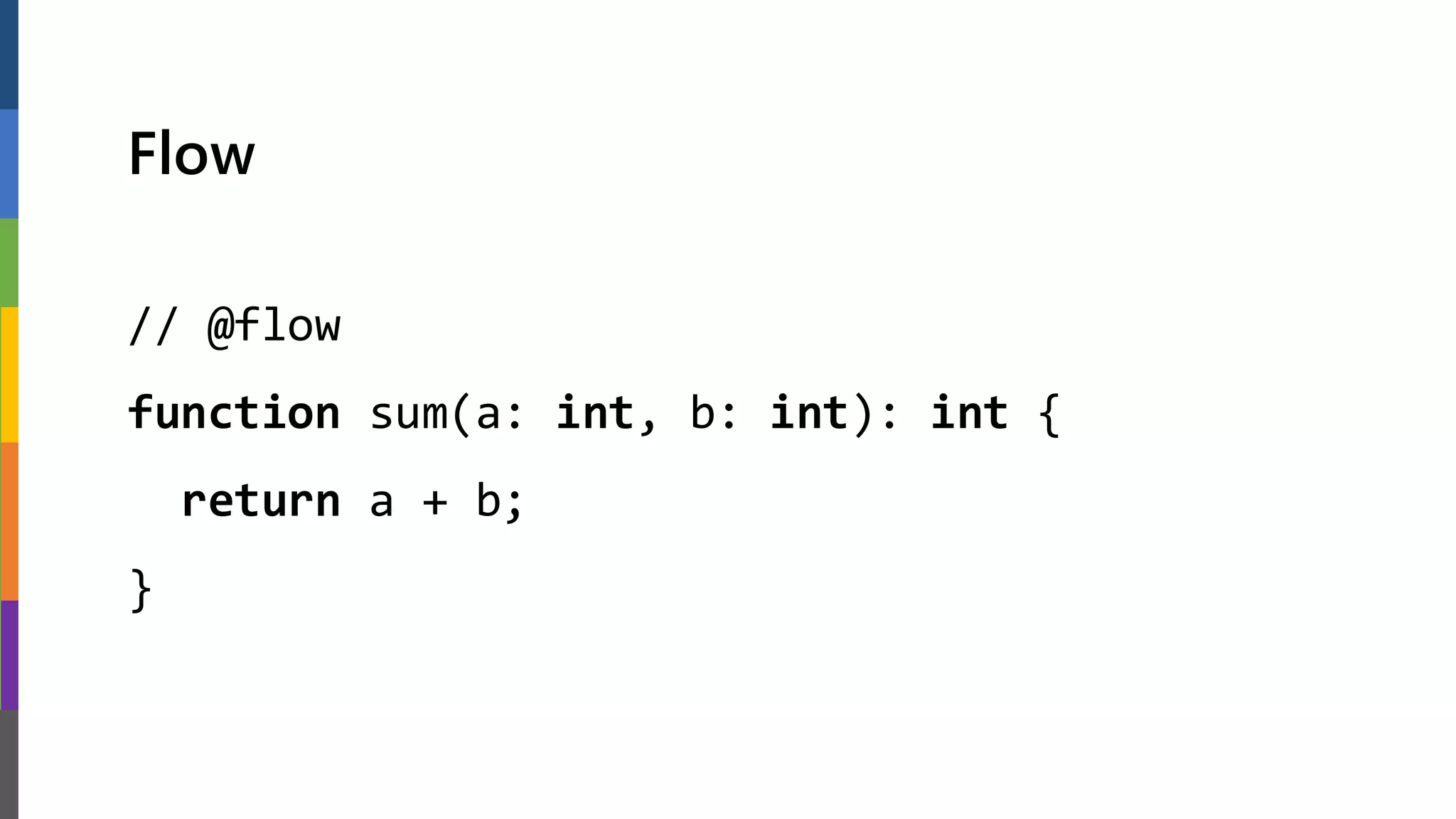 Flow
// @flow
function sum(a: int, b: int): int {
return a + b;
}
 