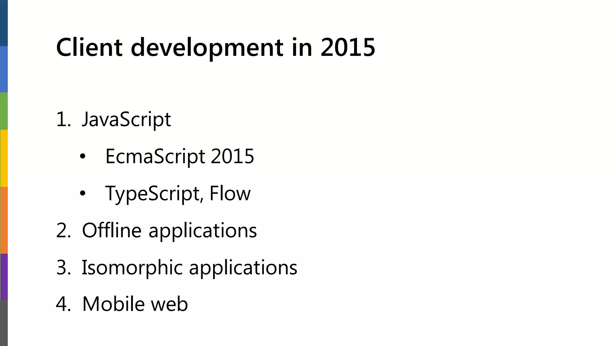 Client development in 2015
1. JavaScript
• EcmaScript 2015
• TypeScript, Flow
2. Offline applications
3. Isomorphic applications
4. Mobile web
 