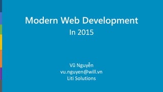 Modern Web Development
In 2015
Vũ Nguyễn
vu.nguyen@will.vn
Liti Solutions
 