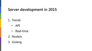 Server development in 2015
1. Trends
• API
• Real-time
2. NodeJs
3. Golang
 