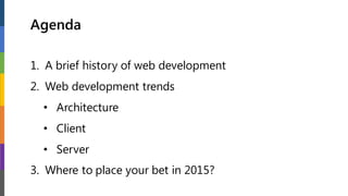 Agenda
1. A brief history of web development
2. Web development trends
• Architecture
• Client
• Server
3. Where to place your bet in 2015?
 