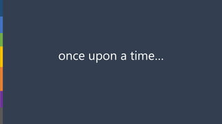 once upon a time…
 