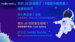  JS ԓpˣ5W?d
ٶȵļ
ҵ JS ܷʕӆ᣿
g[\ԭ / Code Splitting
ֳ Vendor Bundle
\? webpack-bundle-analyzer 
W?dٶ
Ҫ / y? / ΛQ
 