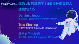 JS ԓpˣ5W?d
ٶȵļ
Tree Shaking
Ƴ]?ĳʽa / ESM import export
??
ʹ? CDN 汾 / ʹ? preset-env p polyfill we
Dynamic Import
· / ?׼ Dynamic Import
 