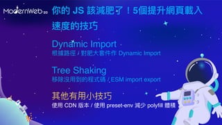  JS ԓpˣ5W?d
ٶȵļ
Tree Shaking
Ƴ]?ĳʽa / ESM import export
??
ʹ? CDN 汾 / ʹ? preset-env p polyfill we
Dynamic Import
· / ?׼ Dynamic Import
 