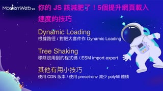  JS ԓpˣ5W?d
ٶȵļ
Tree Shaking
Ƴ]?ĳʽa / ESM import export
??
ʹ? CDN 汾 / ʹ? preset-env p polyfill we
Dynamic Loading
· / ?׼ Dynamic Loading
 