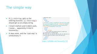 The simple way
 If {}.toString gets us the
toString function, {}.toString()
should get us an empty string
 I tried it before and it didn't work,
I swear… apparently I tried it
incorrectly…
 It does work, and the "cool way" is
unnecessary 
https://jsfiddle.net/4nxwyd3y/19/
 