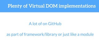 Plenty of Virtual DOM implementations
A lot of on GitHub
as part of framework/library or just like a module
 