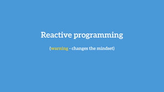 Reactive programming
(warning - changes the mindset)
 