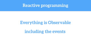 Everything is Observable
Reactive programming
including the events
 