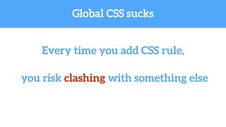 Every time you add CSS rule,
Global CSS sucks
you risk clashing with something else
 