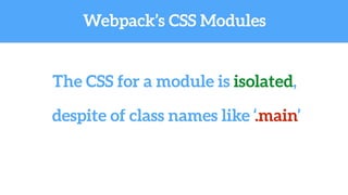 Webpack’s CSS Modules
The CSS for a module is isolated,
despite of class names like ‘.main’
 