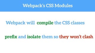 Webpack’s CSS Modules
Webpack will compile the CSS classes
preﬁx and isolate them so they won’t clash
 
