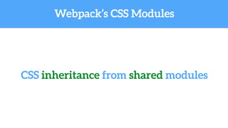 Webpack’s CSS Modules
CSS inheritance from shared modules
 